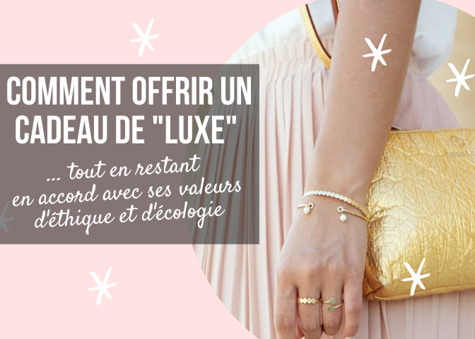 comment offrir un cadeau de luxe tout en restant en accord avec ses valeurs d'écologie et d'éthique ?
